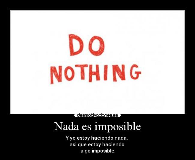 Nada es imposible - Y yo estoy haciendo nada,
asi que estoy haciendo
algo imposible.