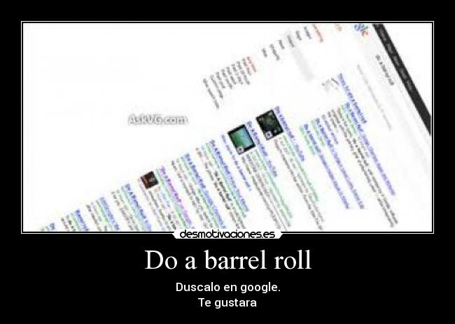 Do a barrel roll - Duscalo en google.
Te gustara