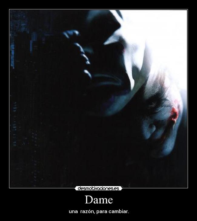 Dame - una razón, para cambiar.