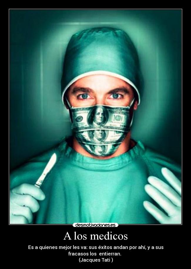 A los medicos - Es a quienes mejor les va: sus éxitos andan por ahí, y a sus fracasos los  entierran. 
(Jacques Tati )