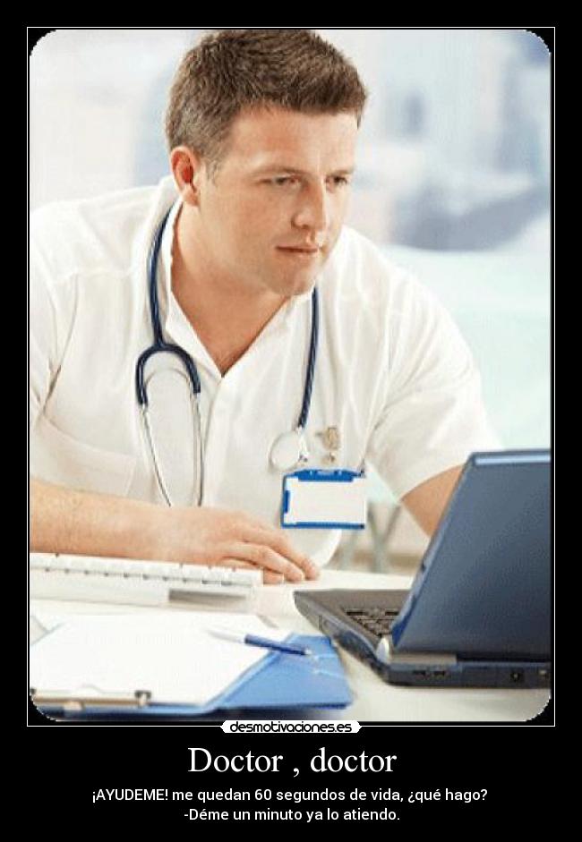 Doctor , doctor - ¡AYUDEME! me quedan 60 segundos de vida, ¿qué hago? 
-Déme un minuto ya lo atiendo.