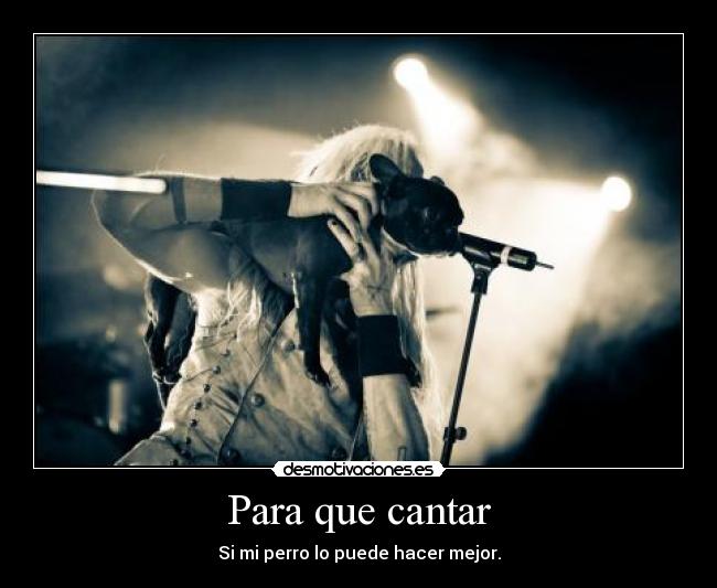 Para que cantar - Si mi perro lo puede hacer mejor.