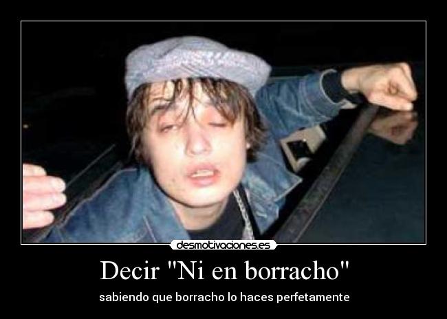 Decir Ni en borracho - sabiendo que borracho lo haces perfetamente