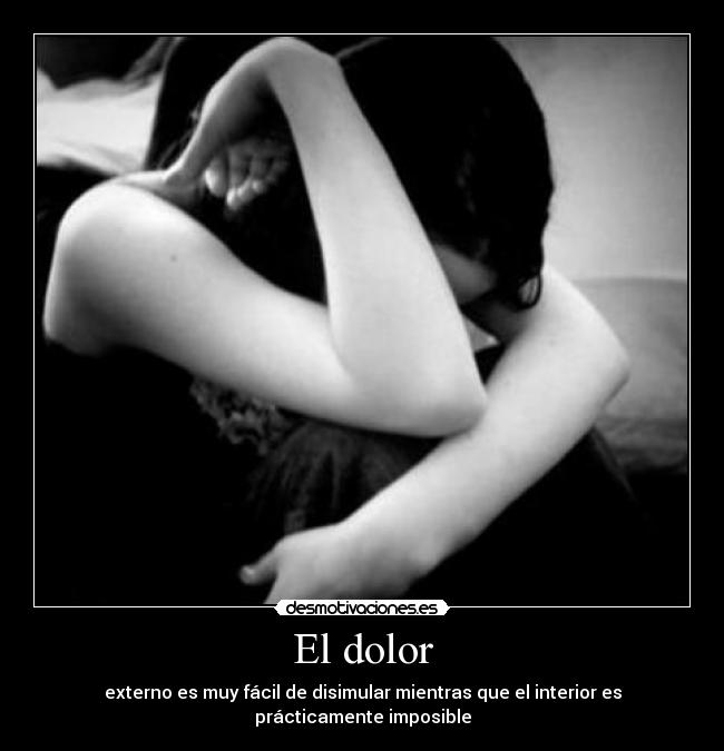 El dolor - externo es muy fácil de disimular mientras que el interior es prácticamente imposible