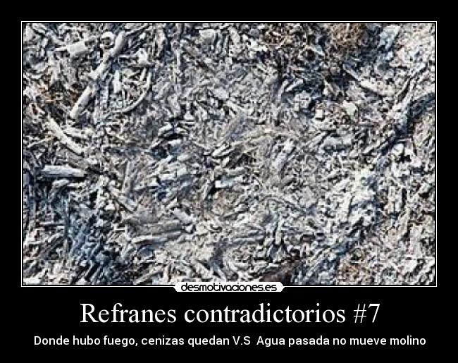 Refranes contradictorios #7 - Donde hubo fuego, cenizas quedan V.S Agua pasada no mueve molino