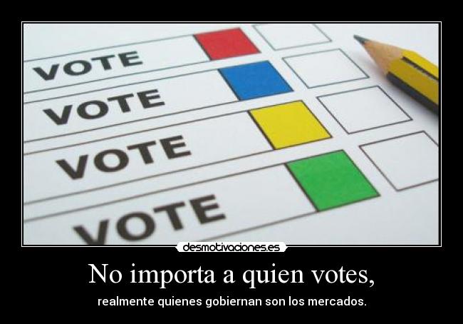 No importa a quien votes, - realmente quienes gobiernan son los mercados.