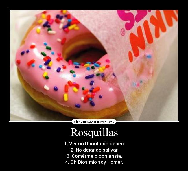 Rosquillas - 1. Ver un Donut con deseo.
2. No dejar de salivar
3. Comérmelo con ansia.
4. Oh Dios mío soy Homer.