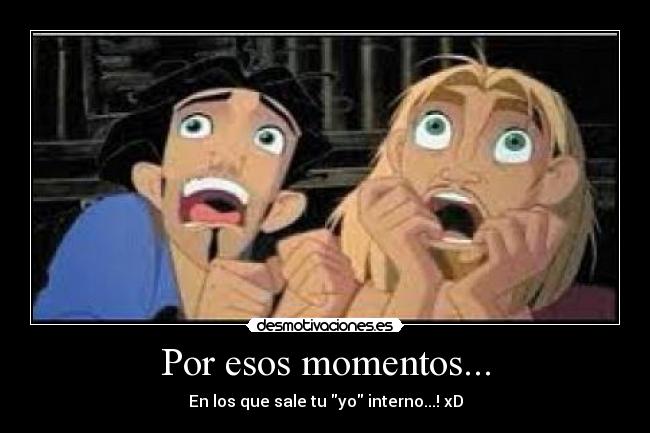 Por esos momentos... - En los que sale tu yo interno...! xD