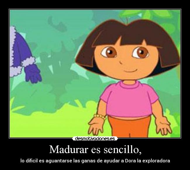 Madurar es sencillo, - lo dificil es aguantarse las ganas de ayudar a Dora la exploradora