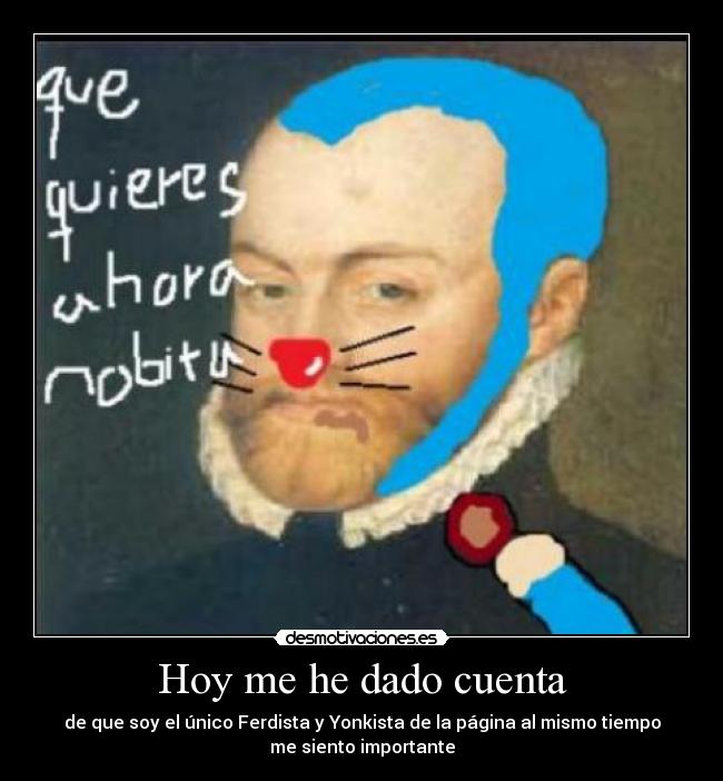 Hoy me he dado cuenta - de que soy el único Ferdista y Yonkista de la página al mismo tiempo
me siento importante