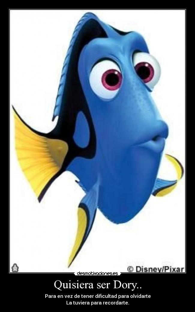 Quisiera ser Dory.. - Para en vez de tener dificultad para olvidarte
La tuviera para recordarte.