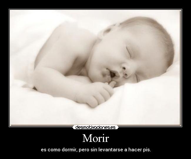 Morir - es como dormir, pero sin levantarse a hacer pis.