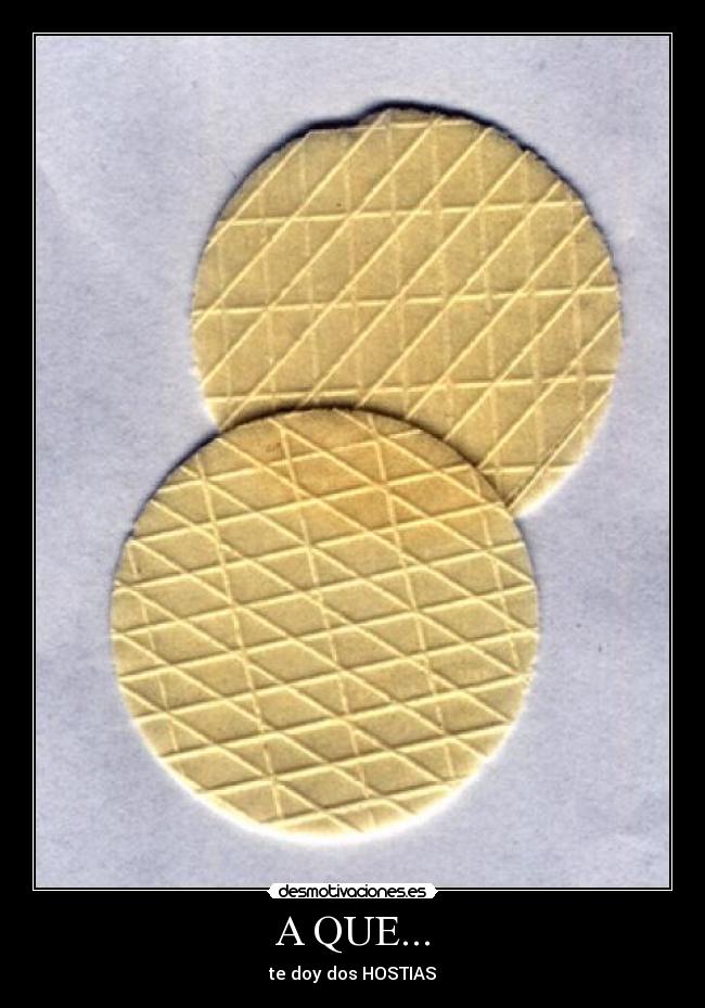 A QUE... - te doy dos HOSTIAS