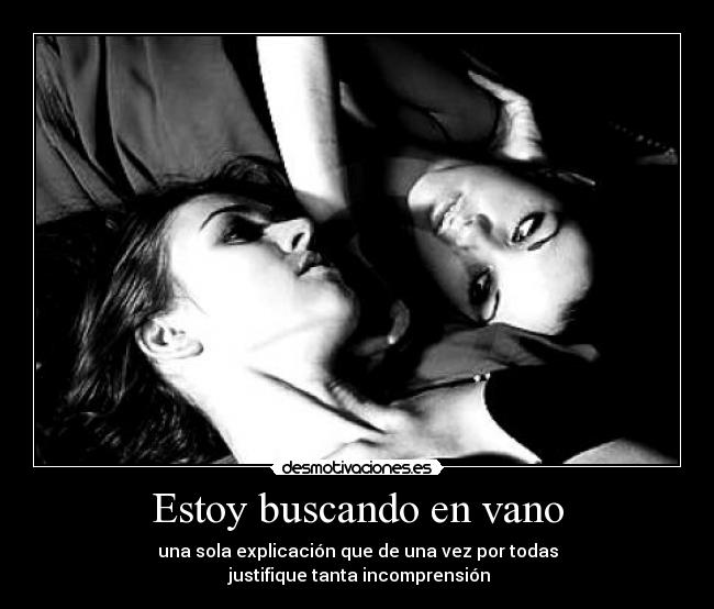 Estoy buscando en vano - una sola explicación que de una vez por todas
 justifique tanta incomprensión