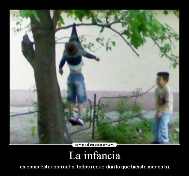 La infancia - es como estar borracho, todos recuerdan lo que hiciste menos tu.