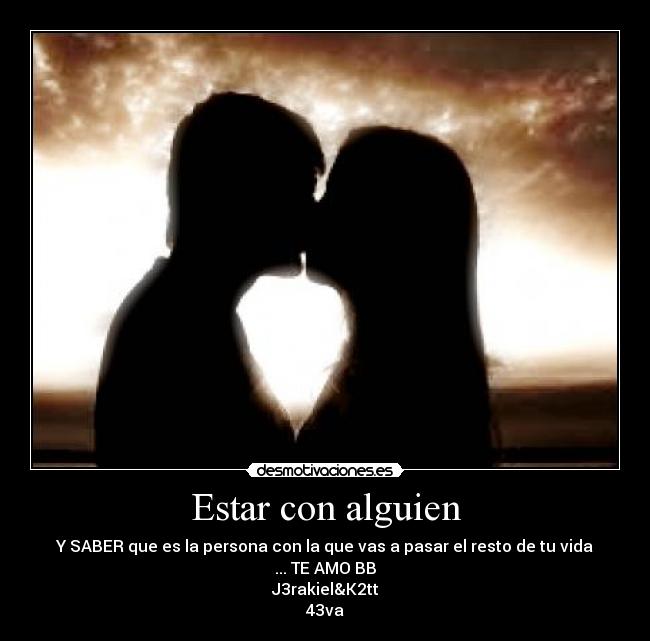 Estar con alguien - Y SABER que es la persona con la que vas a pasar el resto de tu vida ... TE AMO BB
J3rakiel&K2tt
43va