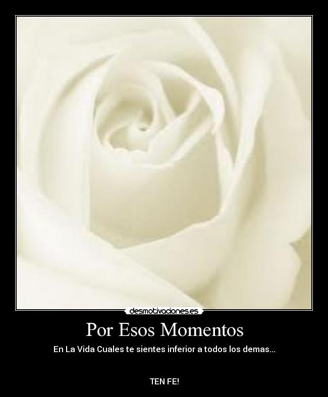 Por Esos Momentos - En La Vida Cuales te sientes inferior a todos los demas...
TEN FE!