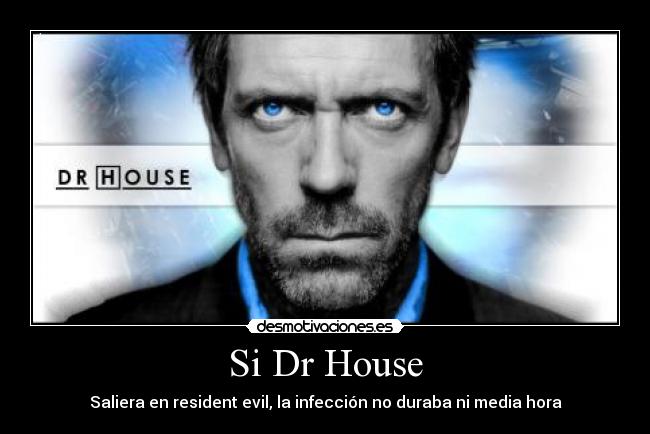 Si Dr House - Saliera en resident evil, la infección no duraba ni media hora