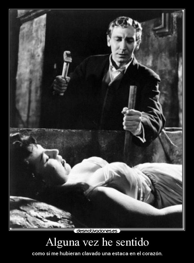 Alguna vez he sentido - como si me hubieran clavado una estaca en el corazón.