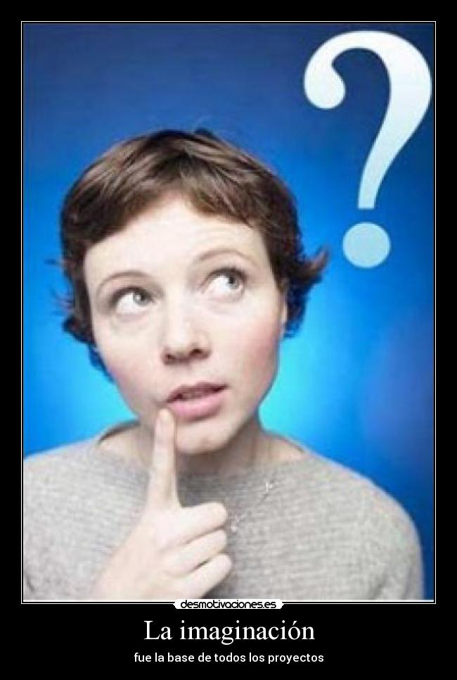 La imaginación - fue la base de todos los proyectos