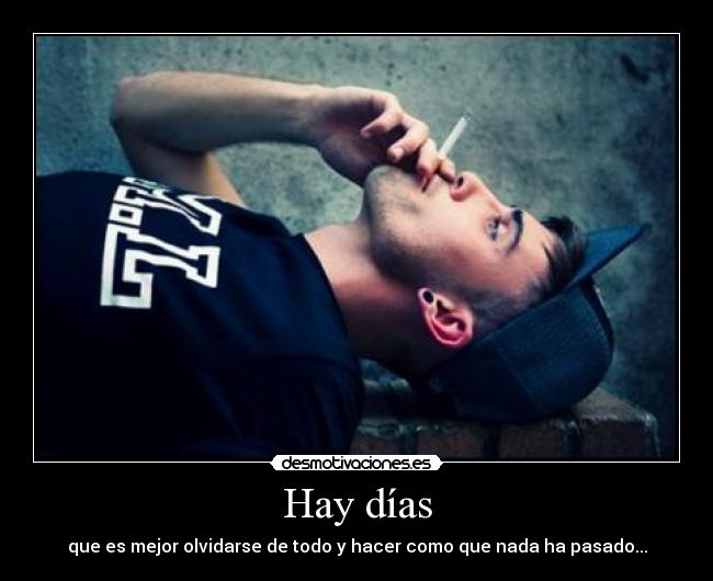 Hay días - que es mejor olvidarse de todo y hacer como que nada ha pasado...