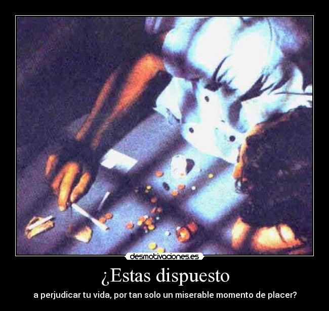 ¿Estas dispuesto - a perjudicar tu vida, por tan solo un miserable momento de placer?