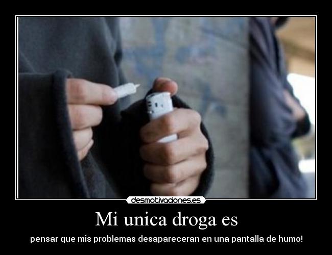 Mi unica droga es - pensar que mis problemas desapareceran en una pantalla de humo!