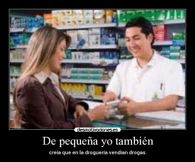 De pequeña yo también - creía que en la droguería vendían drogas.