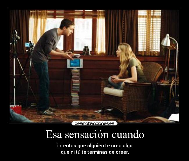 Esa sensación cuando - intentas que alguien te crea algo
que ni tú te terminas de creer.