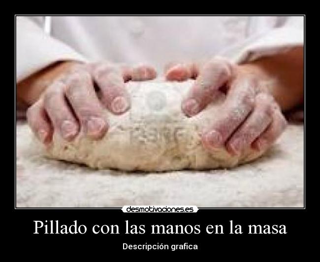 Pillado con las manos en la masa -