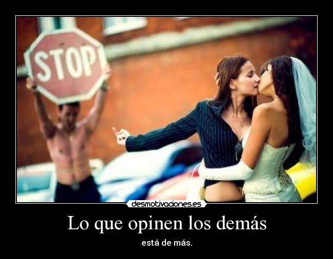 Lo que opinen los demás - está de más.