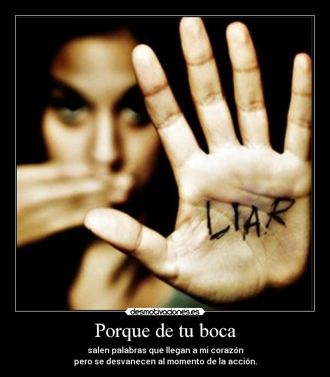 Porque de tu boca - salen palabras que llegan a mi corazón
pero se desvanecen al momento de la acción.