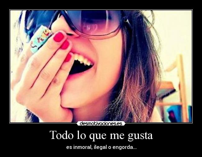 Todo lo que me gusta - es inmoral, ilegal o engorda...