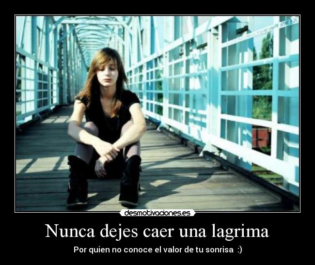 Nunca dejes caer una lagrima - Por quien no conoce el valor de tu sonrisa♥ :)