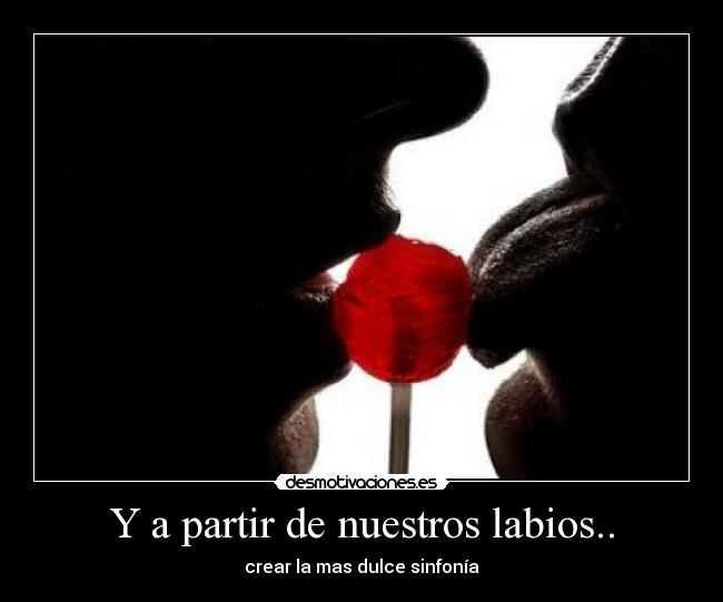 Y a partir de nuestros labios.. - crear la mas dulce sinfonía