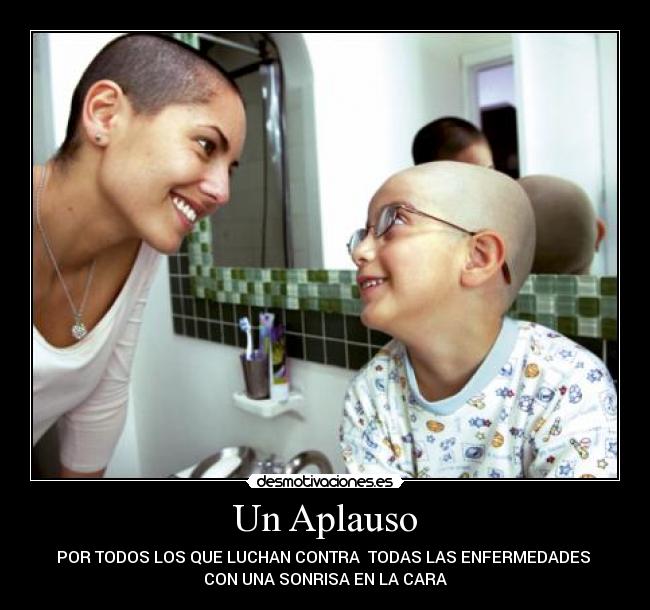 Un Aplauso - POR TODOS LOS QUE LUCHAN CONTRA TODAS LAS ENFERMEDADES
CON UNA SONRISA EN LA CARA