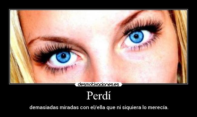 Perdí - demasiadas miradas con el/ella que ni siquiera lo merecía.