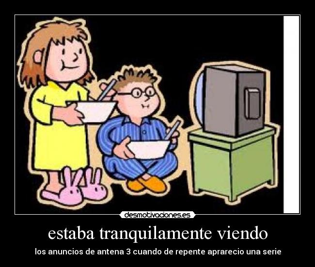 estaba tranquilamente viendo - los anuncios de antena 3 cuando de repente aprarecio una serie