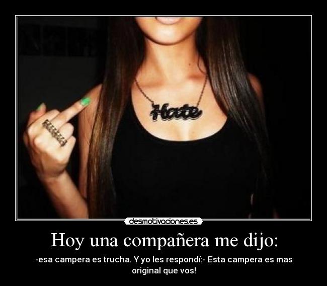 Hoy una compañera me dijo: - -esa campera es trucha. Y yo les respondí:- Esta campera es mas original que vos!