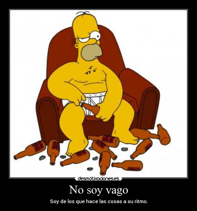 No soy vago - Soy de los que hace las cosas a su ritmo.