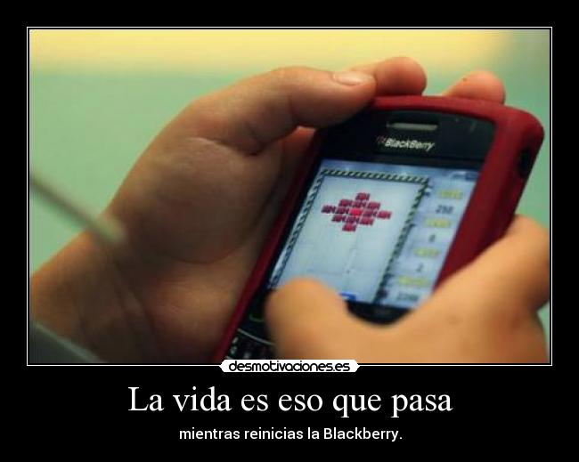 La vida es eso que pasa - mientras reinicias la Blackberry.