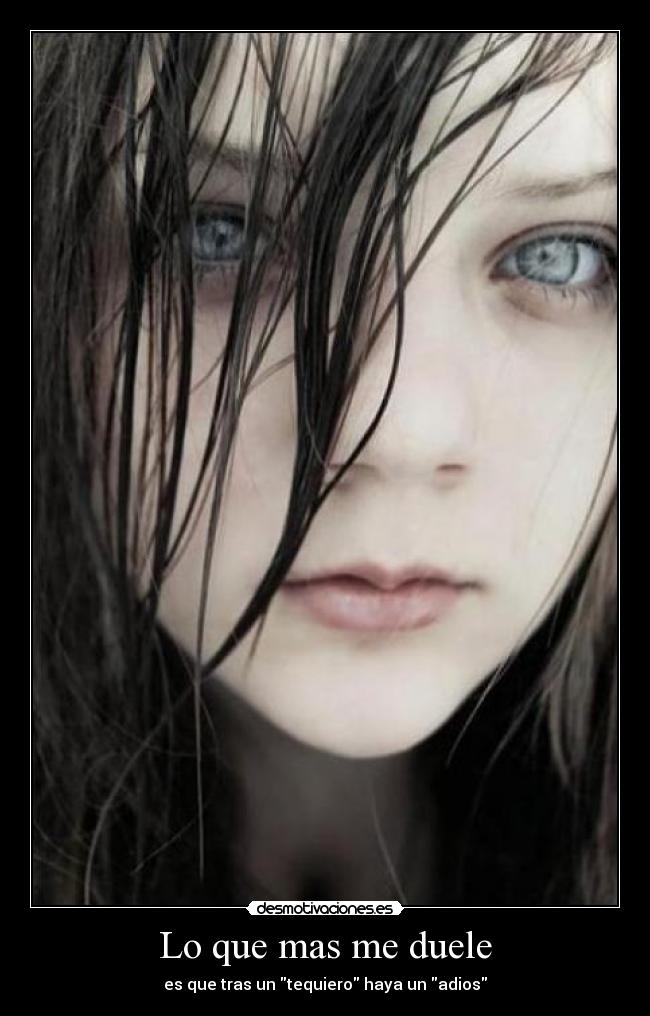 Lo que mas me duele - es que tras un tequiero haya un adios