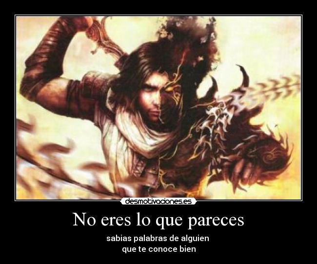 No eres lo que pareces - sabias palabras de alguien
que te conoce bien