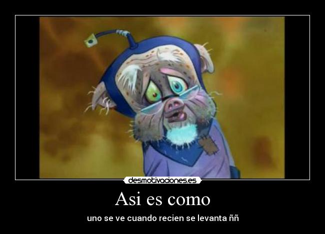 Asi es como - uno se ve cuando recien se levanta ññ