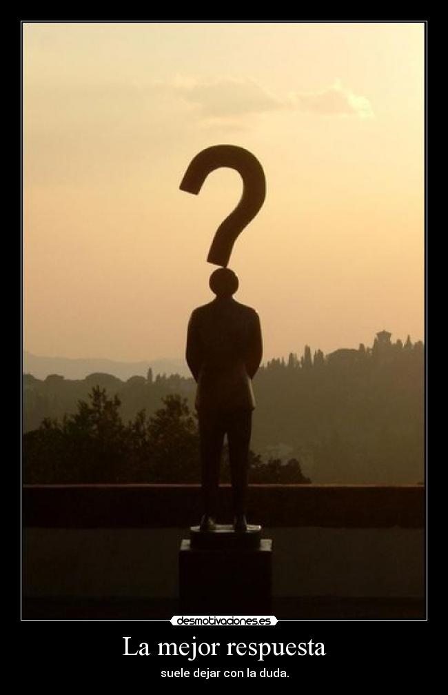 La mejor respuesta - suele dejar con la duda.