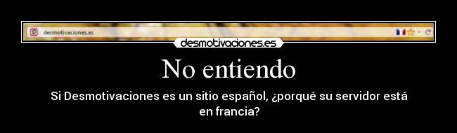 No entiendo - Si Desmotivaciones es un sitio español, ¿porqué su servidor está en francia?