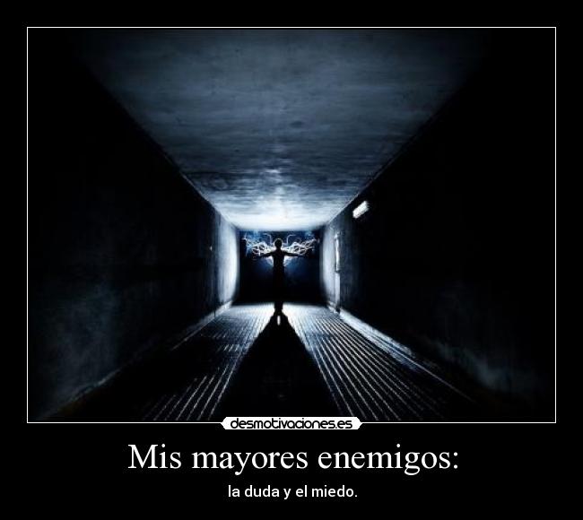 Mis mayores enemigos: - la duda y el miedo.