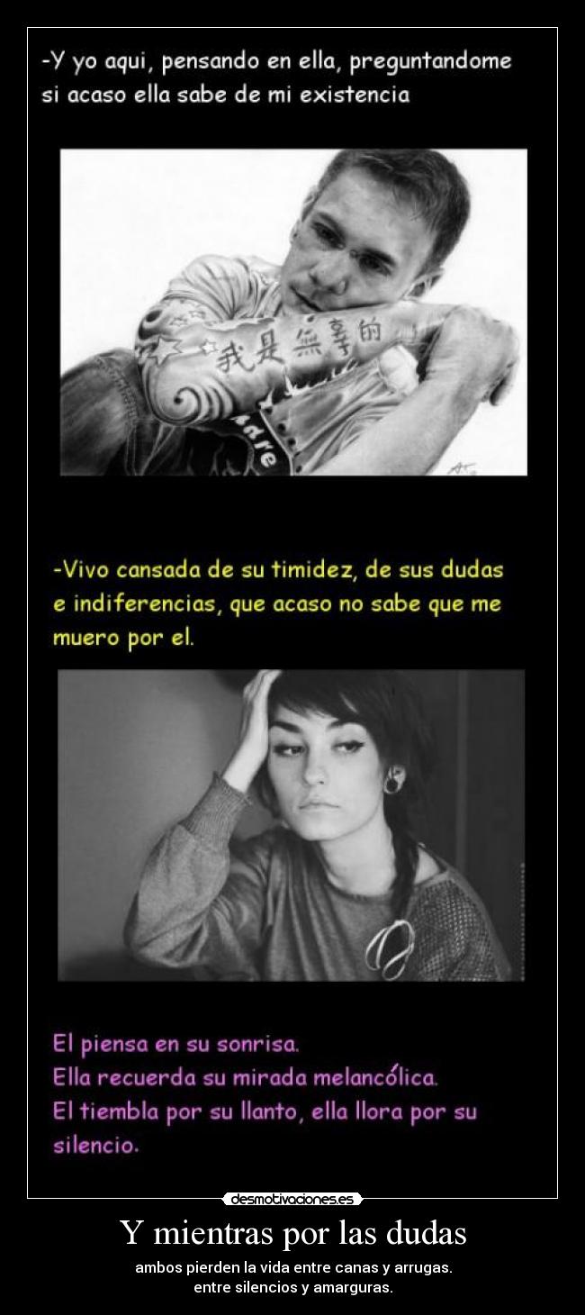 Y mientras por las dudas - ambos pierden la vida entre canas y arrugas.
entre silencios y amarguras.