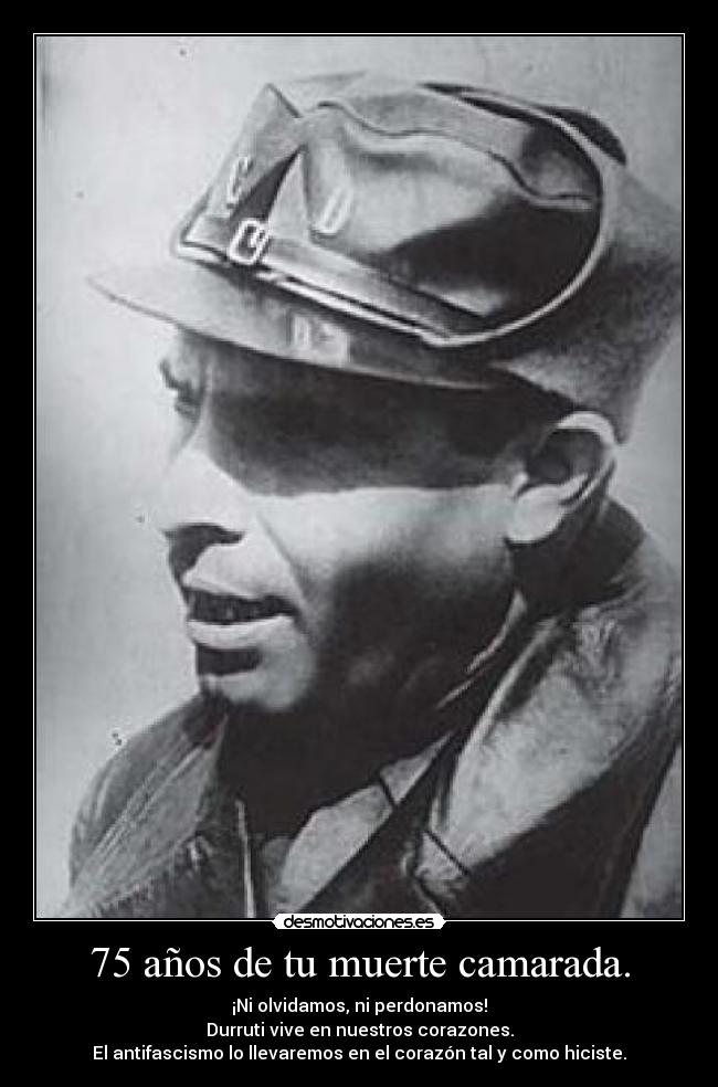 75 años de tu muerte camarada. - ¡Ni olvidamos, ni perdonamos!
Durruti vive en nuestros corazones.
El antifascismo lo llevaremos en el corazón tal y como hiciste.