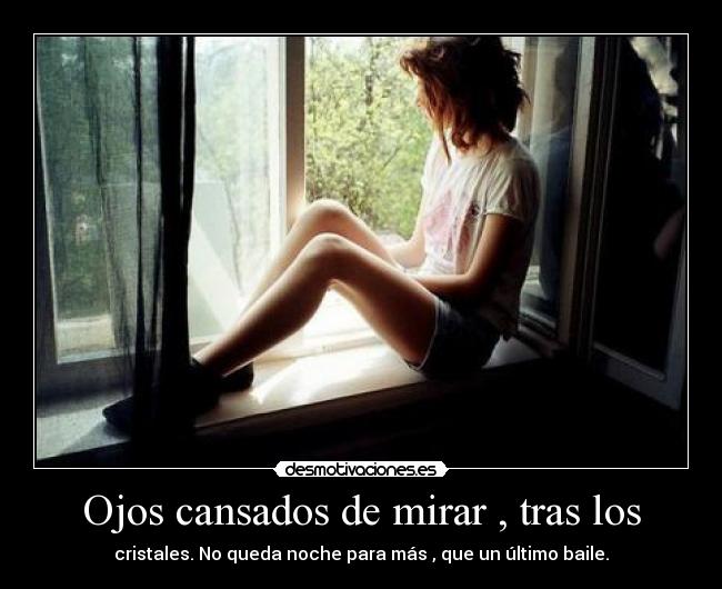 Ojos cansados de mirar , tras los - cristales. No queda noche para más , que un último baile.